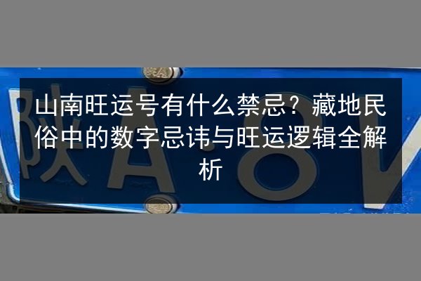 山南旺运号有什么禁忌?藏地民俗中的数字忌讳与旺运逻辑全解析 第3张 山南旺运号有什么禁忌?藏地民俗中的数字忌讳与旺运逻辑全解析 第3张