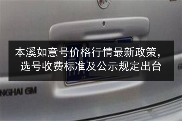 本溪如意号价格行情最新政策,选号收费标准及公示规定出台 第2张 本溪如意号价格行情最新政策,选号收费标准及公示规定出台 第2张