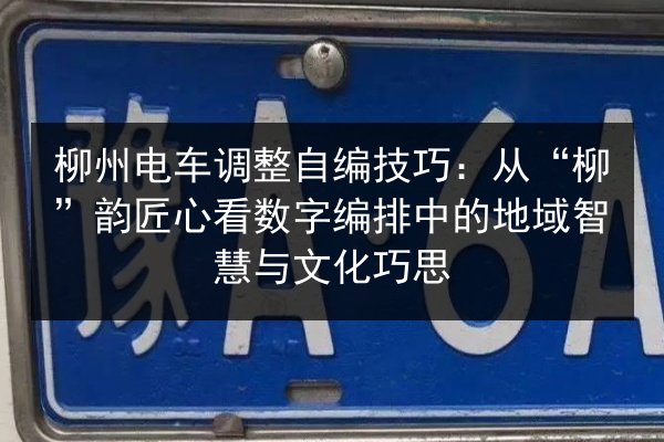 柳州电车调整自编技巧：从“柳”韵匠心看数字编排中的地域智慧与文化巧思