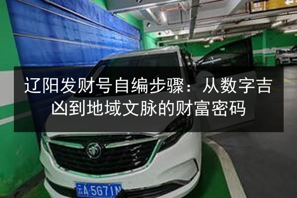 辽阳发财号自编步骤:从数字吉凶到地域文脉的财富密码 第2张 辽阳发财号自编步骤:从数字吉凶到地域文脉的财富密码 第2张