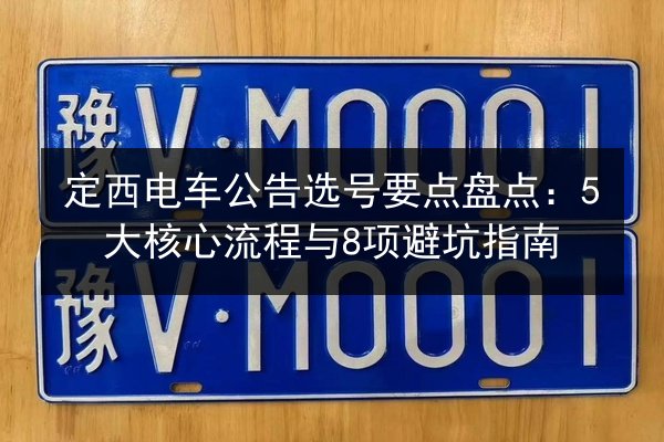 定西电车公告选号要点盘点:5大核心流程与8项避坑指南 第2张 定西电车公告选号要点盘点:5大核心流程与8项避坑指南 第2张