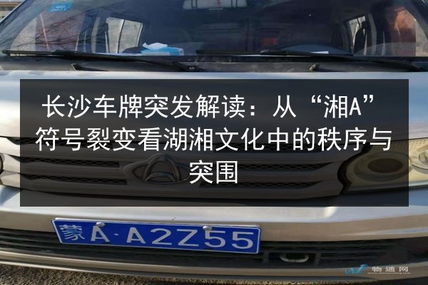 长沙车牌突发解读：从“湘A”符号裂变看湖湘文化中的秩序与突围
