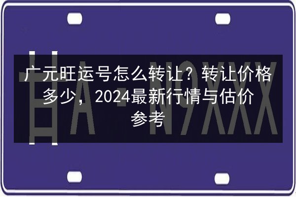 广元旺运号怎么转让？转让价格多少，2024最新行情与估价参考