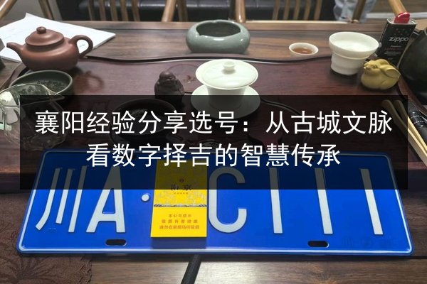 襄阳经验分享选号:从古城文脉看数字择吉的智慧传承 第2张 襄阳经验分享选号:从古城文脉看数字择吉的智慧传承 第2张