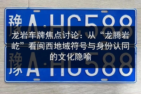龙岩车牌焦点讨论:从“龙腾岩屹”看闽西地域符号与身份认同的文化隐喻 第3张 龙岩车牌焦点讨论:从“龙腾岩屹”看闽西地域符号与身份认同的文化隐喻 第3张