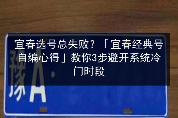 宜春选号总失败？「宜春经典号自编心得」教你3步避开系统冷门时段 第2张