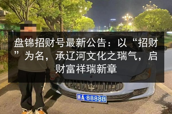 盘锦招财号最新公告：以“招财”为名，承辽河文化之瑞气，启财富祥瑞新章