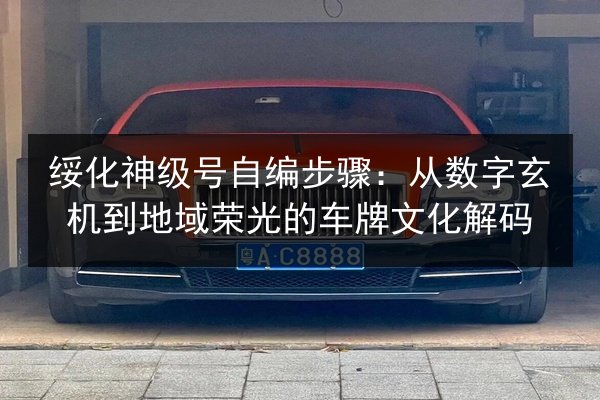 绥化神级号自编步骤：从数字玄机到地域荣光的车牌文化解码