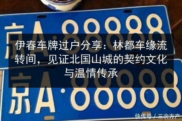伊春车牌过户分享：林都车缘流转间，见证北国山城的契约文化与温情传承 第2张