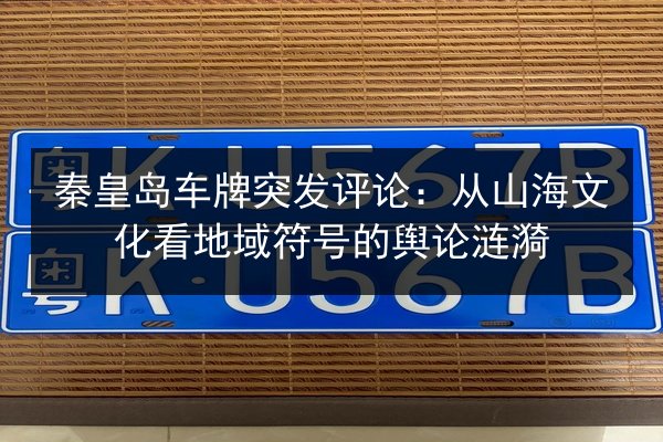 秦皇岛车牌突发评论：从山海文化看地域符号的舆论涟漪