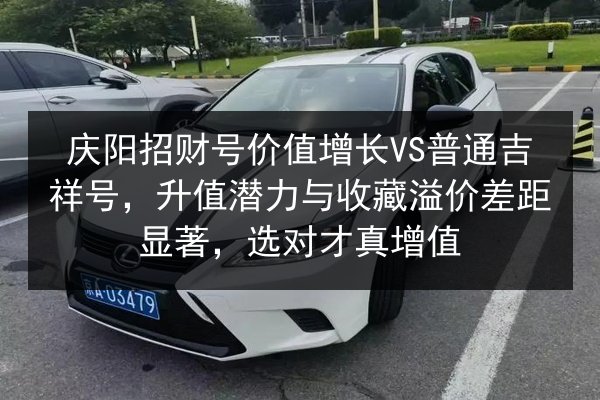 庆阳招财号价值增长VS普通吉祥号，升值潜力与收藏溢价差距显著，选对才真增值