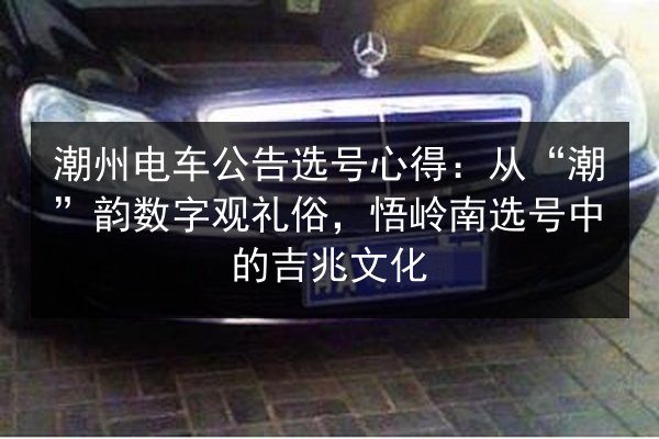 潮州电车公告选号心得：从“潮”韵数字观礼俗，悟岭南选号中的吉兆文化 第2张