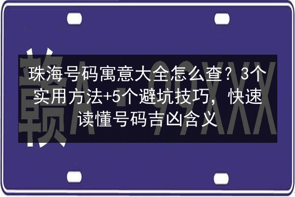 珠海号码寓意大全怎么查？3个实用方法+5个避坑技巧，快速读懂号码吉凶含义 第2张