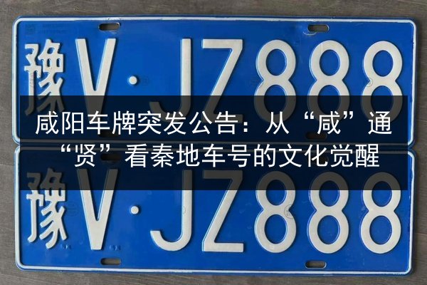 咸阳车牌突发公告：从“咸”通“贤”看秦地车号的文化觉醒