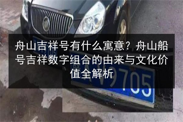 舟山吉祥号有什么寓意?舟山船号吉祥数字组合的由来与文化价值全解析 第2张 舟山吉祥号有什么寓意?舟山船号吉祥数字组合的由来与文化价值全解析 第2张