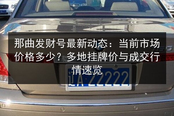 那曲发财号最新动态：当前市场价格多少？多地挂牌价与成交行情速览