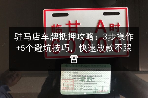 驻马店车牌抵押攻略：3步操作+5个避坑技巧，快速放款不踩雷