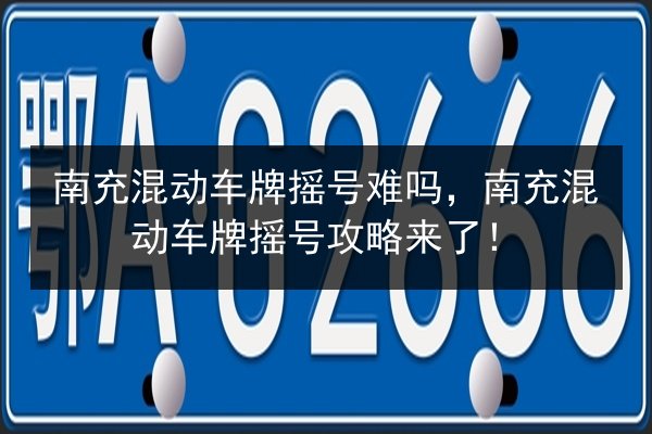 南充混动车牌摇号难吗,南充混动车牌摇号攻略来了! 第2张 南充混动车牌摇号难吗,南充混动车牌摇号攻略来了! 第2张