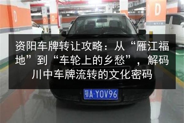 资阳车牌转让攻略:从“雁江福地”到“车轮上的乡愁”,解码川中车牌流转的文化密码 第3张 资阳车牌转让攻略:从“雁江福地”到“车轮上的乡愁”,解码川中车牌流转的文化密码 第3张