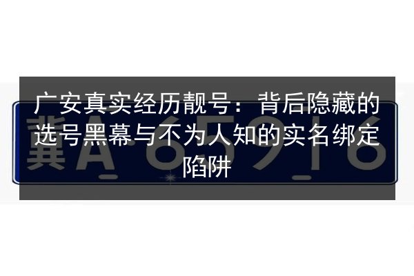 广安真实经历靓号：背后隐藏的选号黑幕与不为人知的实名绑定陷阱 第3张