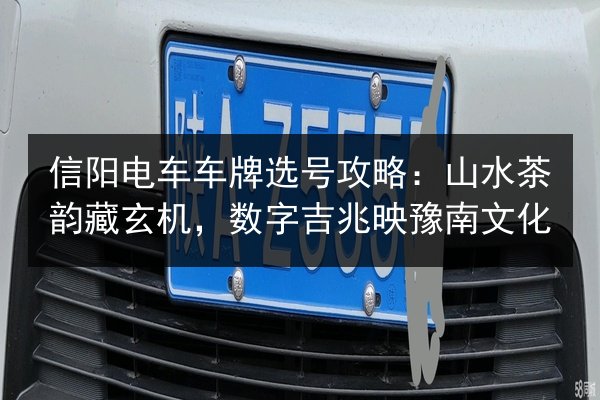 信阳电车车牌选号攻略:山水茶韵藏玄机,数字吉兆映豫南文化 第2张 信阳电车车牌选号攻略:山水茶韵藏玄机,数字吉兆映豫南文化 第2张