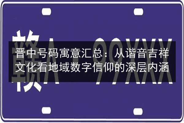 晋中号码寓意汇总：从谐音吉祥文化看地域数字信仰的深层内涵