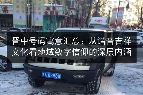 晋中号码寓意汇总:从谐音吉祥文化看地域数字信仰的深层内涵 第2张 晋中号码寓意汇总:从谐音吉祥文化看地域数字信仰的深层内涵 第2张