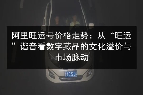 阿里旺运号价格走势：从“旺运”谐音看数字藏品的文化溢价与市场脉动 第3张
