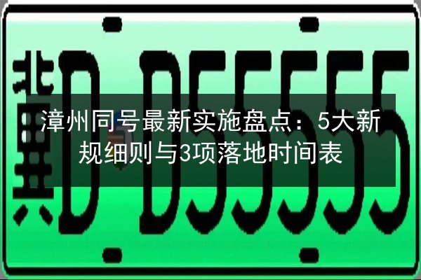 漳州同号最新实施盘点:5大新规细则与3项落地时间表 第2张 漳州同号最新实施盘点:5大新规细则与3项落地时间表 第2张