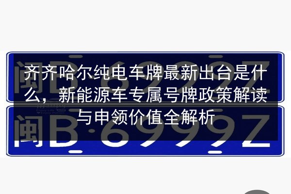 齐齐哈尔纯电车牌最新出台是什么,新能源车专属号牌政策解读与申领价值全解析 第2张 齐齐哈尔纯电车牌最新出台是什么,新能源车专属号牌政策解读与申领价值全解析 第2张