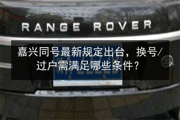 嘉兴同号最新规定出台,换号_过户需满足哪些条件? 第2张 嘉兴同号最新规定出台,换号_过户需满足哪些条件? 第2张