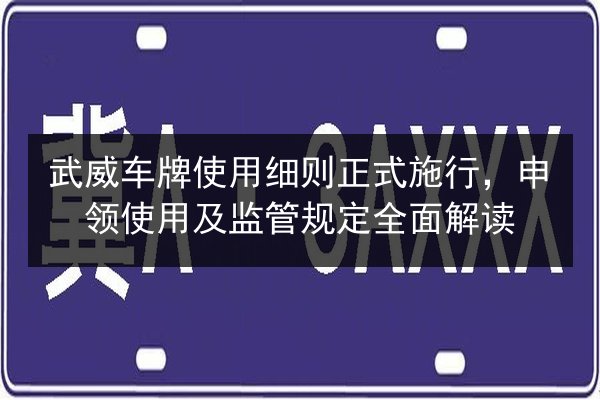 武威车牌使用细则正式施行,申领使用及监管规定全面解读 第2张 武威车牌使用细则正式施行,申领使用及监管规定全面解读 第2张