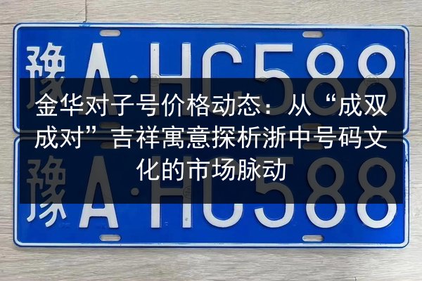 金华对子号价格动态：从“成双成对”吉祥寓意探析浙中号码文化的市场脉动