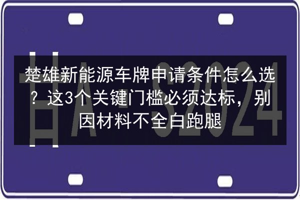 楚雄新能源车牌申请条件怎么选？这3个关键门槛必须达标，别因材料不全白跑腿 第2张