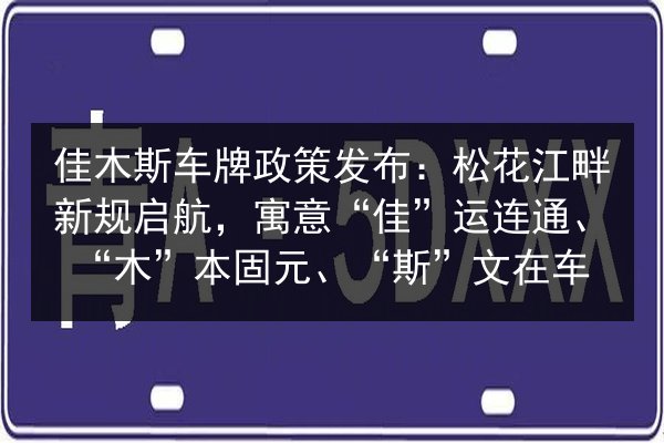 佳木斯车牌政策发布:松花江畔新规启航,寓意“佳”运连通、“木”本固元、“斯”文在车 第3张 佳木斯车牌政策发布:松花江畔新规启航,寓意“佳”运连通、“木”本固元、“斯”文在车 第3张