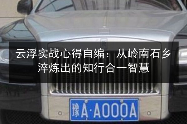 云浮实战心得自编:从岭南石乡淬炼出的知行合一智慧 第2张 云浮实战心得自编:从岭南石乡淬炼出的知行合一智慧 第2张