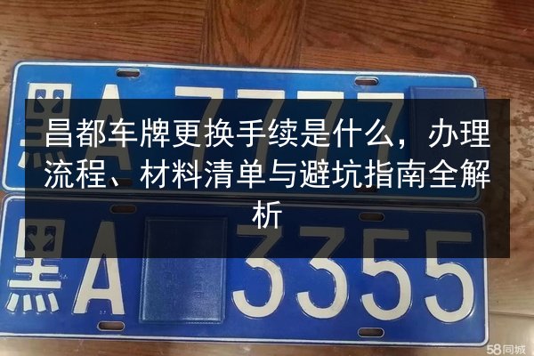 昌都车牌更换手续是什么,办理流程、材料清单与避坑指南全解析 第2张 昌都车牌更换手续是什么,办理流程、材料清单与避坑指南全解析 第2张