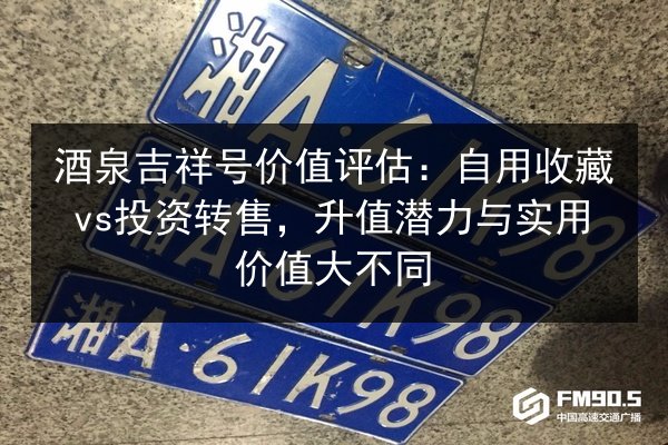 酒泉吉祥号价值评估:自用收藏vs投资转售,升值潜力与实用价值大不同 第3张 酒泉吉祥号价值评估:自用收藏vs投资转售,升值潜力与实用价值大不同 第3张