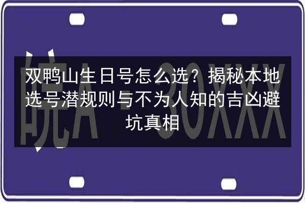 双鸭山生日号怎么选？揭秘本地选号潜规则与不为人知的吉凶避坑真相 第2张
