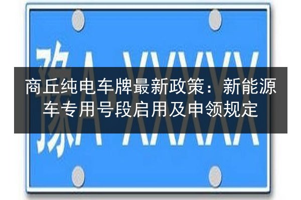 商丘纯电车牌最新政策：新能源车专用号段启用及申领规定