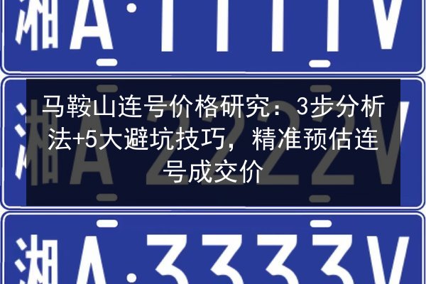 马鞍山连号价格研究：3步分析法+5大避坑技巧，精准预估连号成交价 第3张