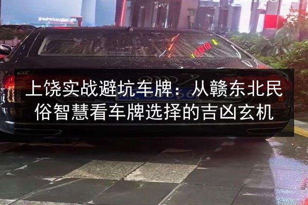 上饶实战避坑车牌：从赣东北民俗智慧看车牌选择的吉凶玄机