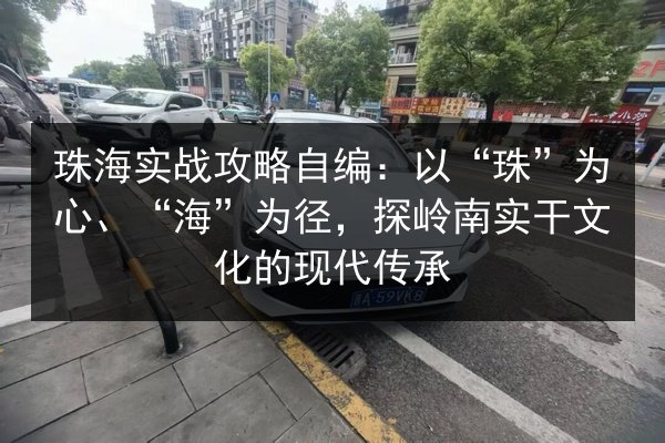 珠海实战攻略自编：以“珠”为心、“海”为径，探岭南实干文化的现代传承