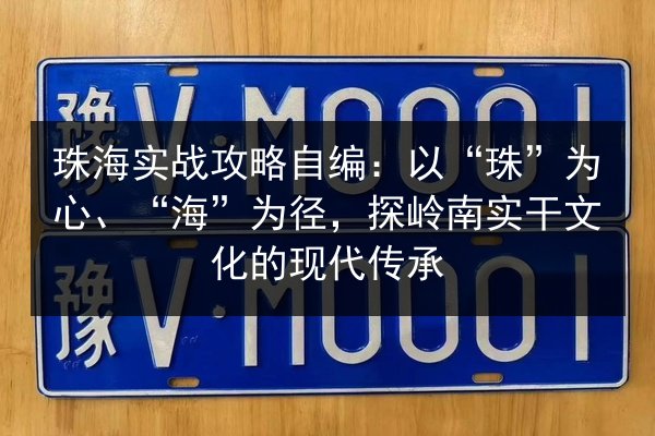 珠海实战攻略自编:以“珠”为心、“海”为径,探岭南实干文化的现代传承 第2张 珠海实战攻略自编:以“珠”为心、“海”为径,探岭南实干文化的现代传承 第2张