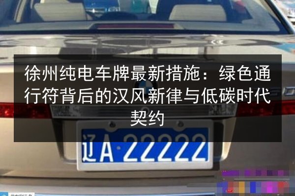 徐州纯电车牌最新措施：绿色通行符背后的汉风新律与低碳时代契约