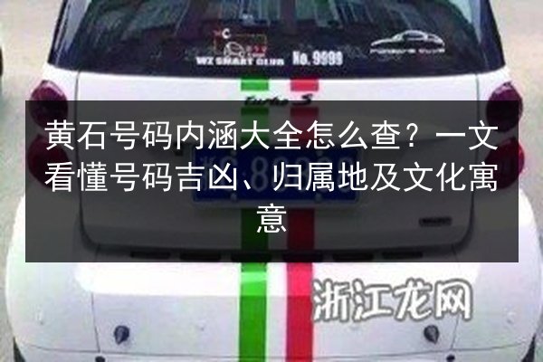 黄石号码内涵大全怎么查?一文看懂号码吉凶、归属地及文化寓意 第2张 黄石号码内涵大全怎么查?一文看懂号码吉凶、归属地及文化寓意 第2张