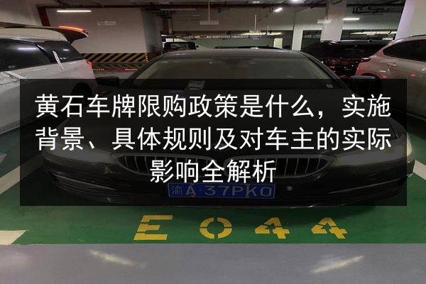 黄石车牌限购政策是什么，实施背景、具体规则及对车主的实际影响全解析 第2张