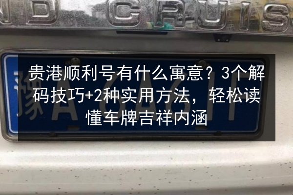贵港顺利号有什么寓意?3个解码技巧+2种实用方法,轻松读懂车牌吉祥内涵 第2张 贵港顺利号有什么寓意?3个解码技巧+2种实用方法,轻松读懂车牌吉祥内涵 第2张