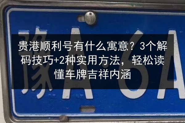 贵港顺利号有什么寓意?3个解码技巧+2种实用方法,轻松读懂车牌吉祥内涵 第3张 贵港顺利号有什么寓意?3个解码技巧+2种实用方法,轻松读懂车牌吉祥内涵 第3张