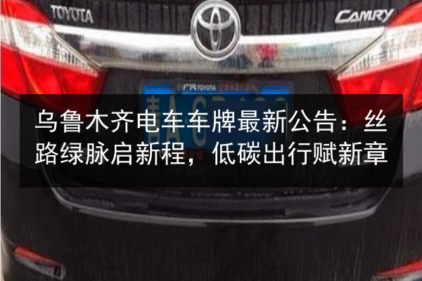 乌鲁木齐电车车牌最新公告：丝路绿脉启新程，低碳出行赋新章